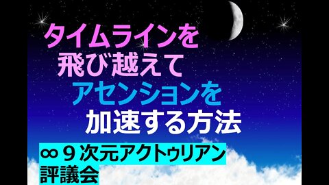 タイムラインを飛び越えてアセンションを加速する方法:∞9次元アクトゥリアン評議会 2022年2月9日 日本語訳：Nao