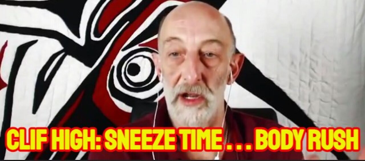 Clif High: Sneeze Time . . . Body Rush!!!