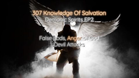 307 Knowledge Of Salvation - Demonic Spirits EP2 - False gods, Anger of God, Devil Attacks