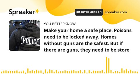 Make your home a safe place. Poisons need to be locked away. Homes without guns are the safest. But