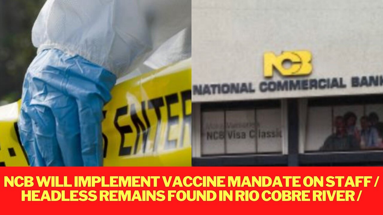 NCB WILL IMPLEMENT XXINE MANDATE ON STAFF / HEADLESS REMAINS FOUND IN RIO COBRE RIVER