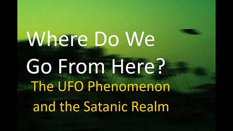 The UFO Phenomenon and the Satanic Realm: Where Do We Go From Here?