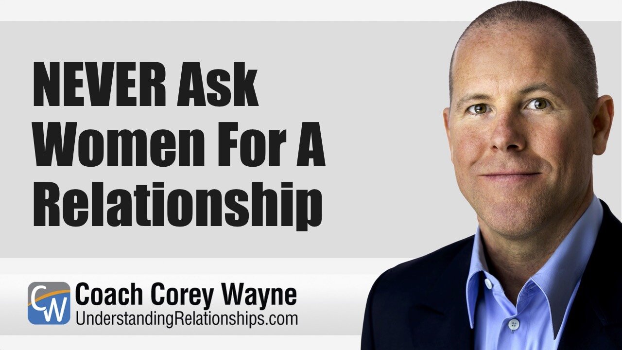 NEVER Ask Women For A Relationship