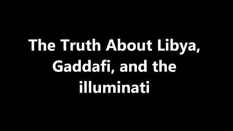 THE TRUTH ABOUT LIBYA, MUAMMAR GADDAFI AND THE ILLUMINATI DOCUMENTARY)