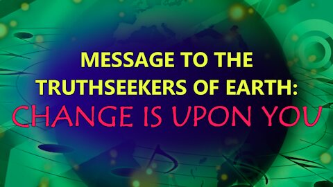 Message to the Truthseekers of Earth - Change is Upon You