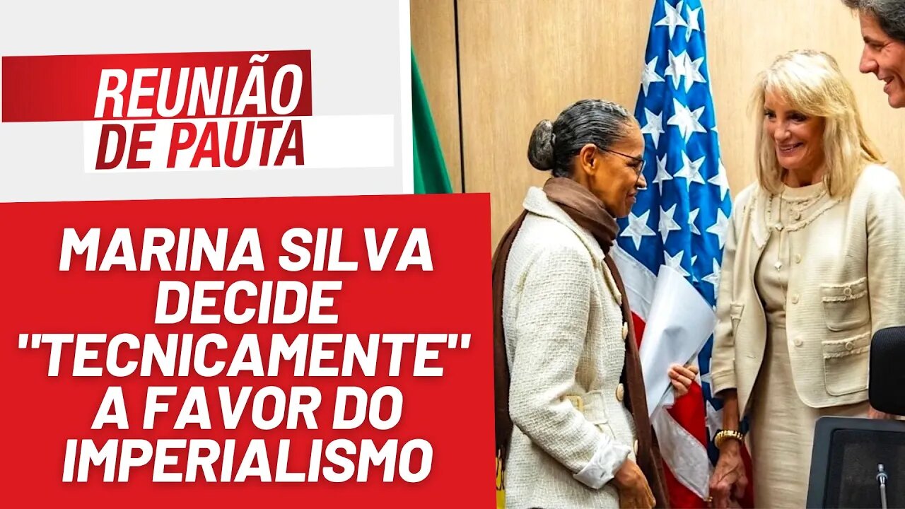 Marina Silva decide "tecnicamente" a favor do imperialismo - Reunião de Pauta nº 1268 - 24/8/23