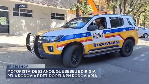 BR-259 em GV: Motorista, de 53 Anos, que Bebeu e Dirigia pela Rodovia é Detido pela PM Rodoviária.