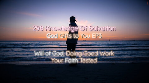 298 Knowledge Of Salvation - God Gifts to You EP3 - Will of God, Doing Good Work, Your Faith Tested