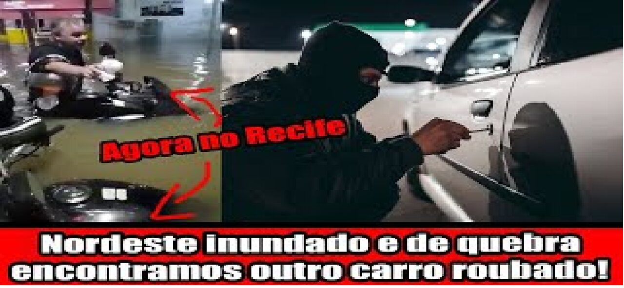 Nordeste inundado e de quebra encontramos outro carro roubado