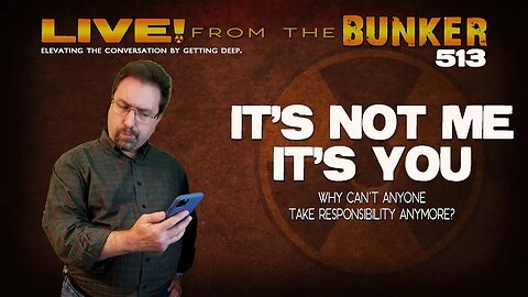 Live From the Bunker 513: It's Not Me. It's You | Taking Responsibility