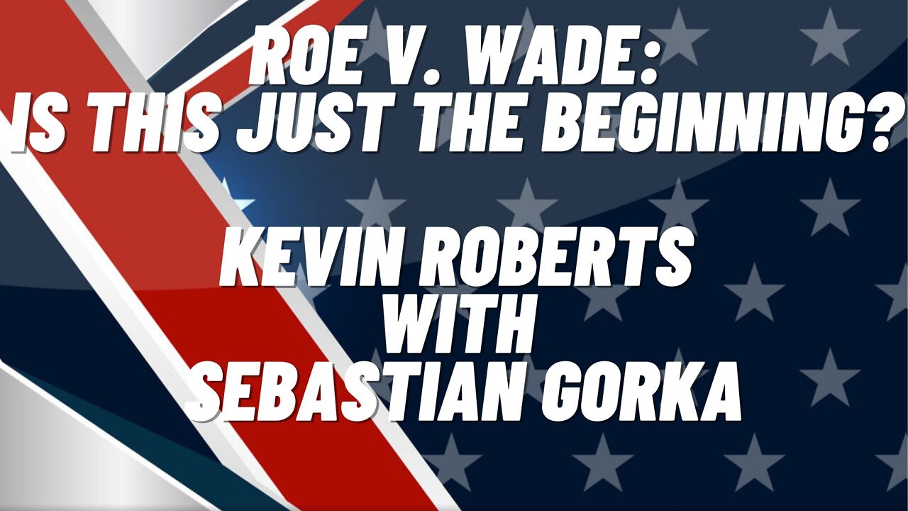 Roe v. Wade: Is this just the Beginning? Kevin Roberts with Sebastian Gorka One on One