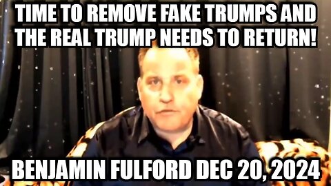 Benjamin Fulford 12/20/24 - Time To Remove Fake Trumps And The Real Trump Needs To Return!