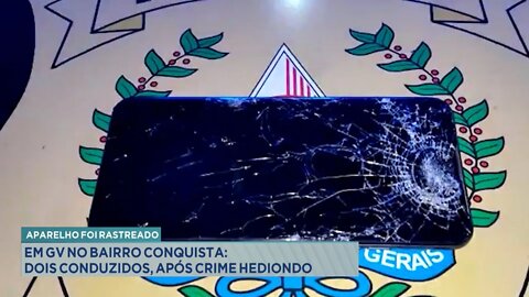 Aparelho Rastreado: Em GV, no Bairro Conquista, 2 conduzidos, após Crime Hediondo .