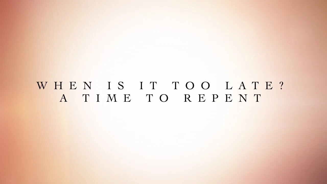 When is it too late ? A time to repent