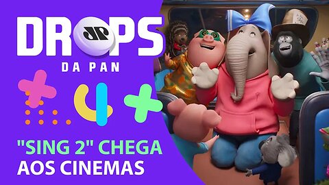 ESTREIA HOJE "SING 2" COM BONO VOX E GRANDE ELENCO| DROPS da Pan - 06/01/22
