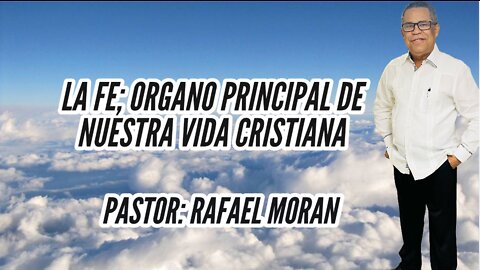 LA FE; ORGANO PRINCIPAL DE NUESTRA VIDA CRISTIANA|| PASTOR: RAFAEL MORAN