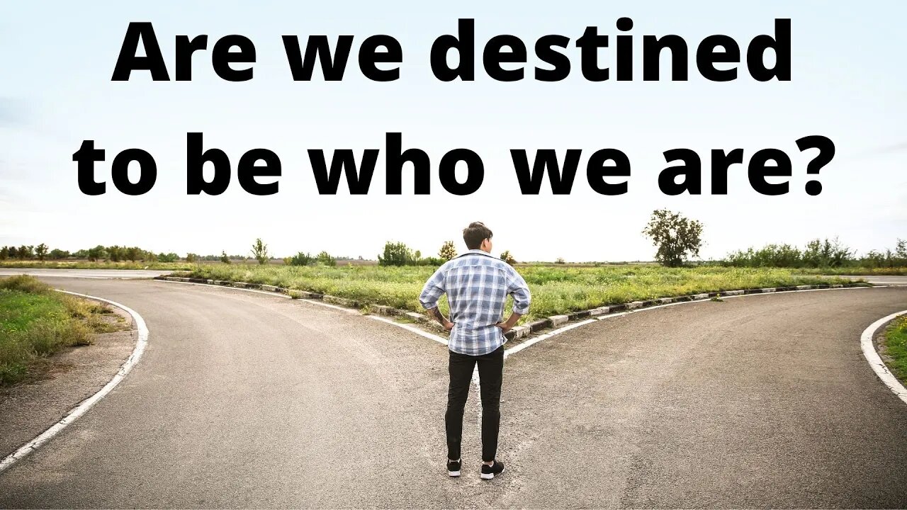 Are we destined to be who we are?