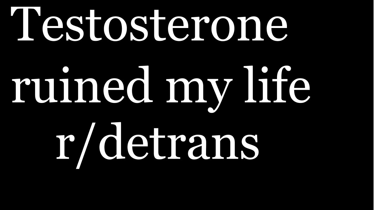 r/detrans | Detransition Stories | Testosterone ruined my life