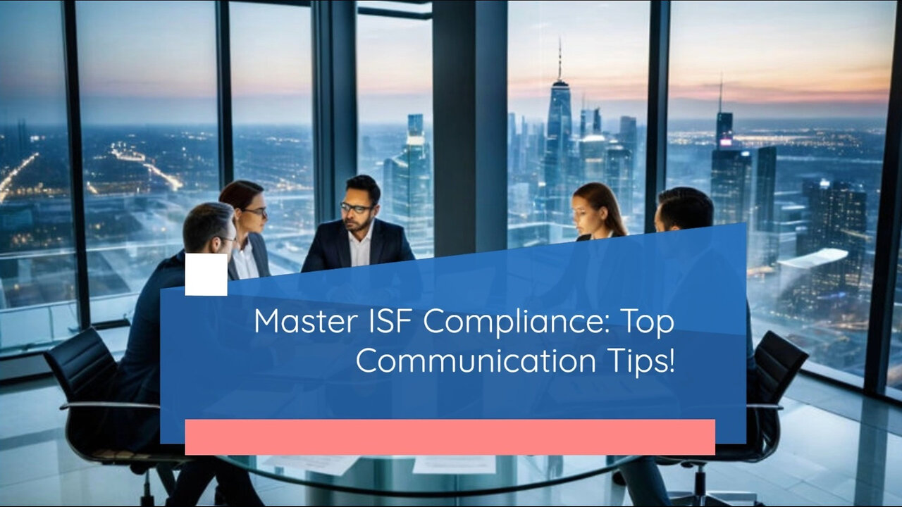 Navigating ISF Compliance: Communication, Collaboration and Best Practices!