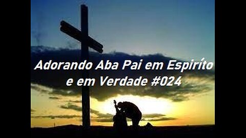 Adorando Aba Pai em Espiríto e em Verdade