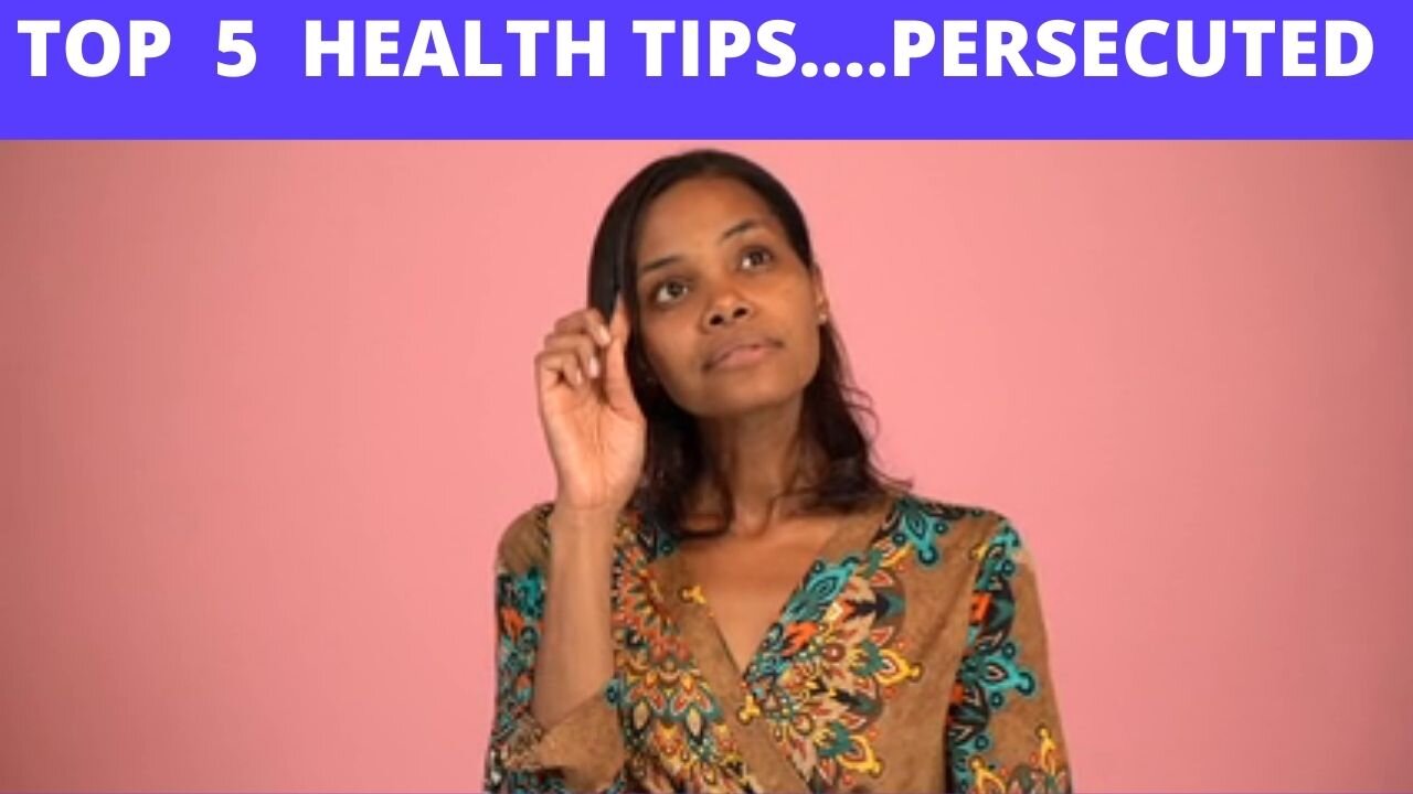 TOP 5.... HEALTH TIPS...PERSECUTED CAN DO....[RIGHT NOW]