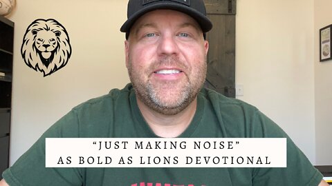 Just Making Noise | AS BOLD AS LIONS DEVOTIONAL | August 5, 2022