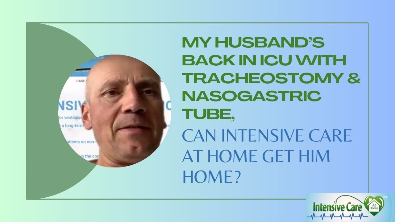 My Husband's Back in ICU with Tracheostomy&Nasogastric Tube,Can INTENSIVE CARE AT HOME Get Him Home?