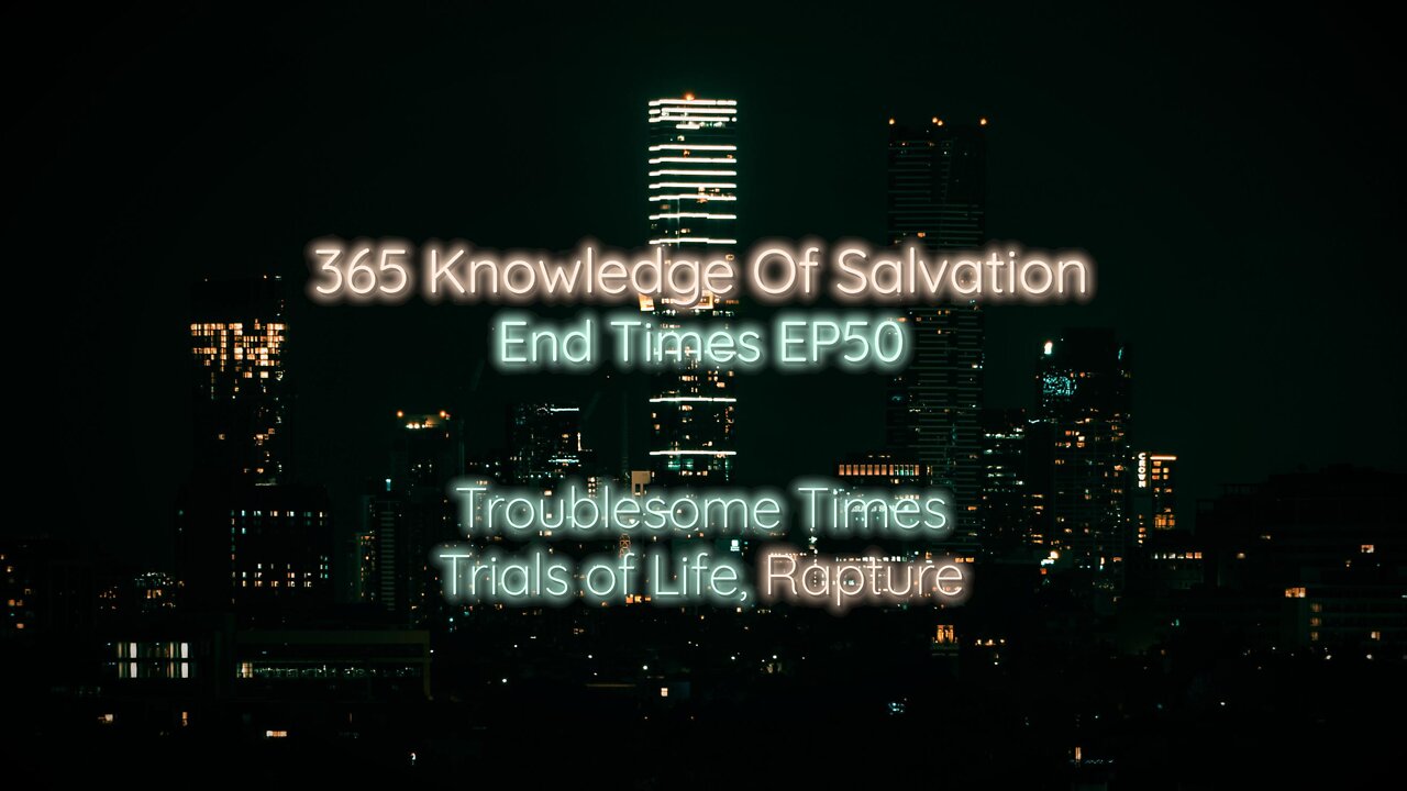 365 Knowledge Of Salvation - End Times EP50 - Troublesome Times, Trials of Life, Rapture