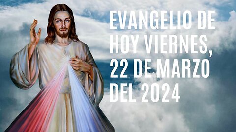 Evangelio de hoy Viernes, 22 de Marzo del 2024.