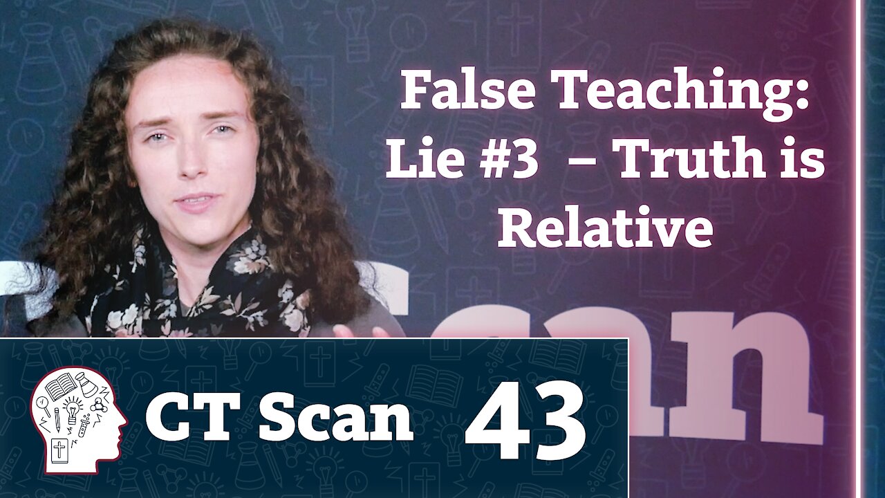 False Teaching: Lie #3 – Truth is Relative (CT Scan, Episode 43)