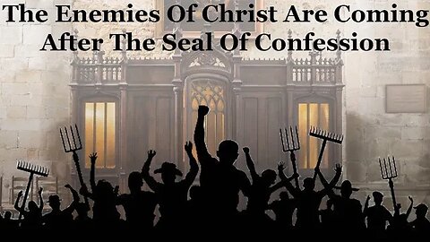 The Enemies Of Christ Are Coming After The Seal Of Confession