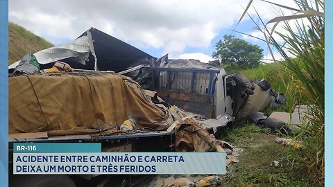BR-116: Acidente entre Caminhão e Carreta Deixa um Morto e Três Feridos.