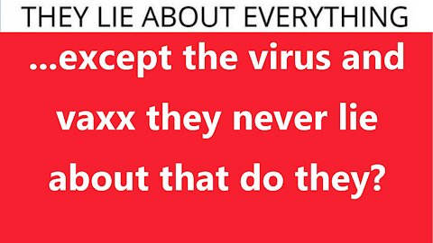 ...except the virus and vaxx they never lie about that do they?