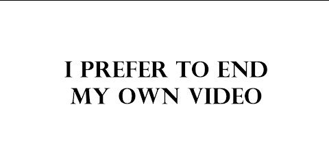 I prefer to end my own video.