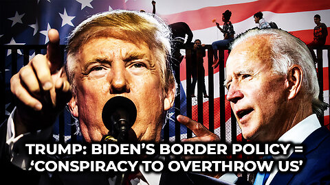 Trump: Biden’s Border Policy = ‘Conspiracy to Overthrow US’