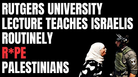 Rutgers University lecture teaches that Israelis regularly R*PE Palestinian Women