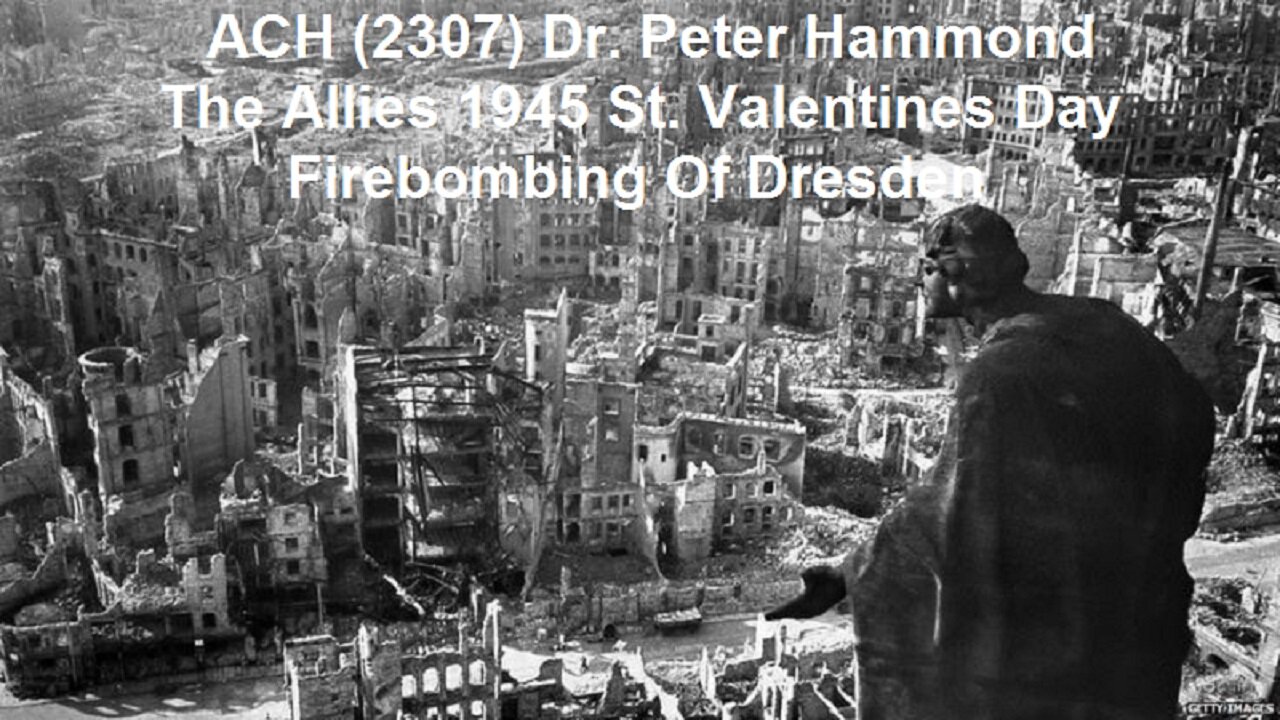 ACH (2307) Dr. Peter Hammond - The Allies 1945 St. Valentines Day Firebombing Of Dresden