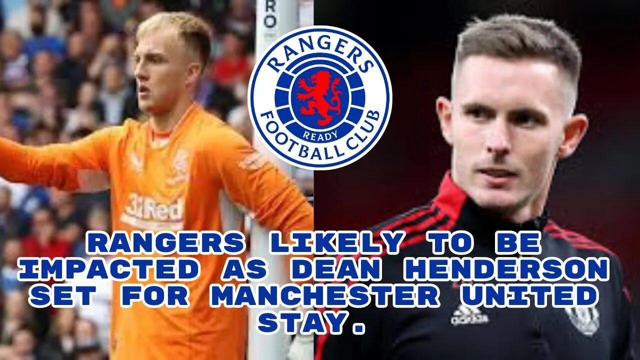 Rangers fc Rangers likely to be impacted as Dean Henderson set for Manchester United stay.