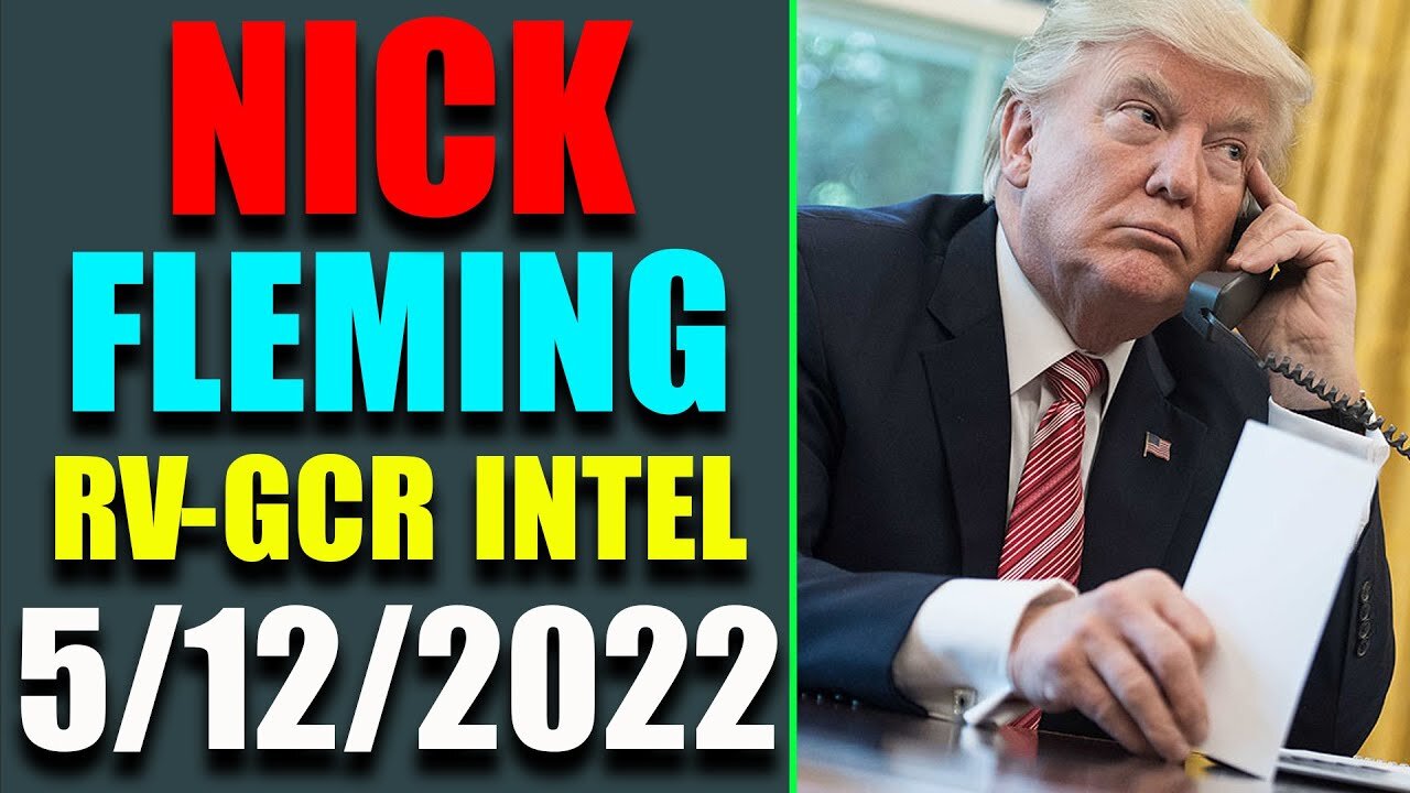 NICK FLEMING RV-GCR INTEL: UPDATE AS OF MAY 12, 2022 - TRUMP NEWS