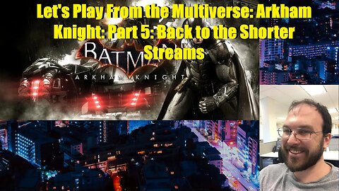 Let's Play From the Multiverse: Arkham Knight: Part 5a: Longest Stream Yet!