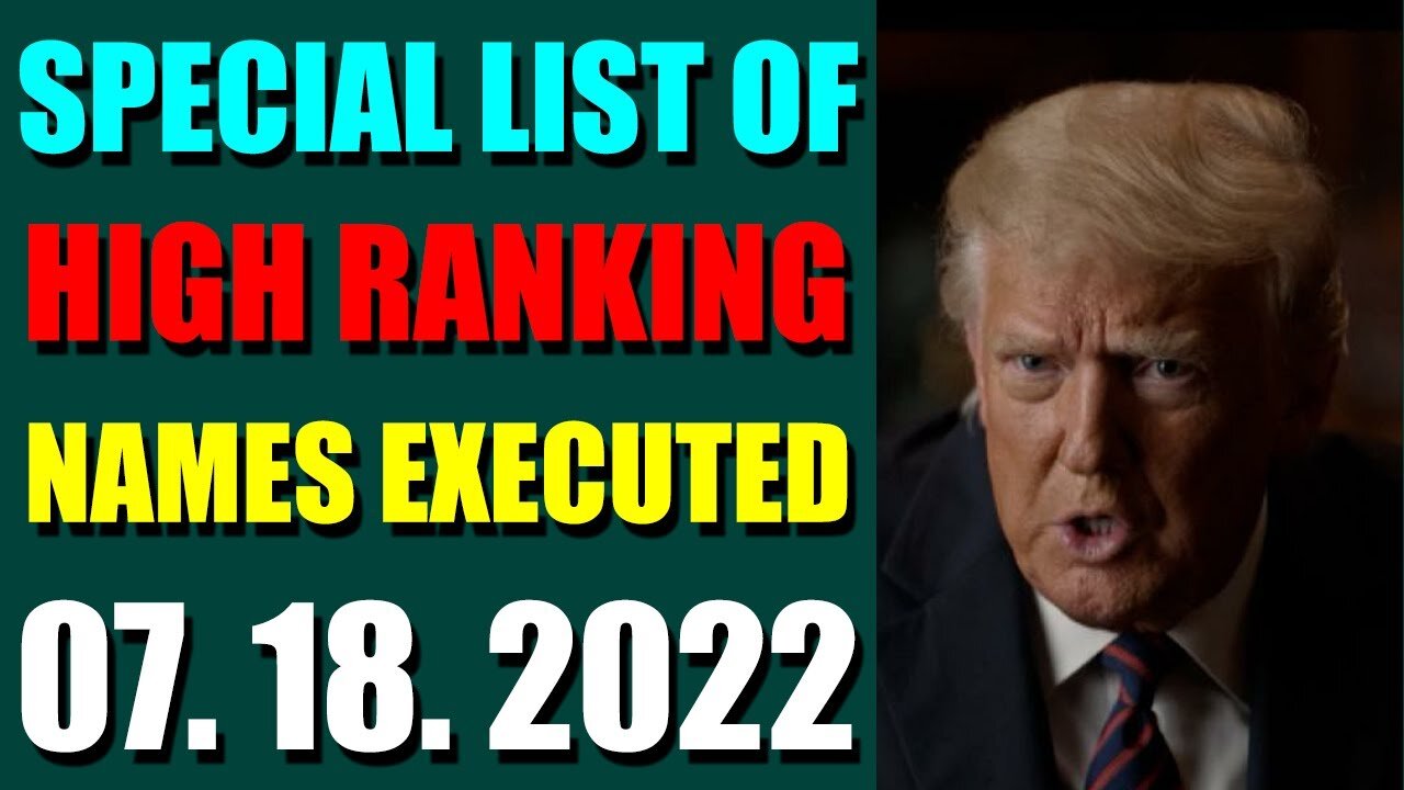 SPECIAL LIST OF HIGH RANKING NAMES EXECUTED UPDATE ON JULY 18, 2022 - TRUMP NEWS