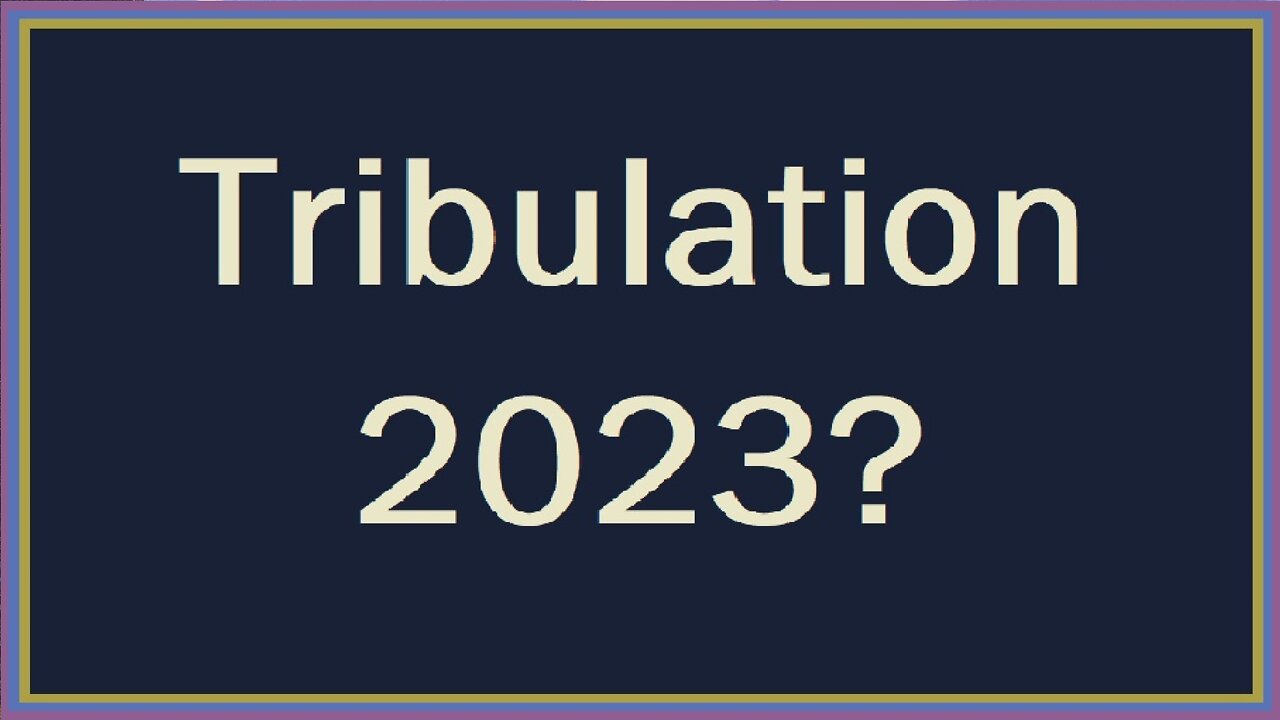 Tribulation 2023?