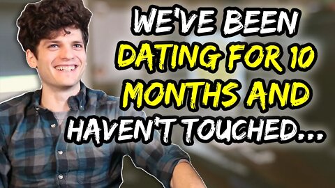 We've been dating for 10 MONTHS and haven't touched…