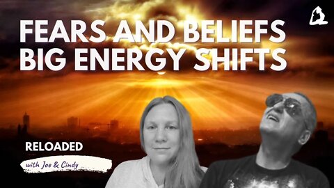 Our Fears and Beliefs about the Future. Big Energy Shifts. Reloaded with Joe and Cindy.