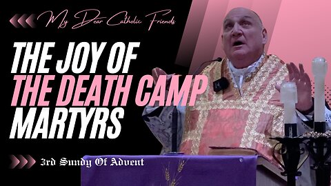 The Joy Of The Death Camp Martyrs | 3rd Sunday Of Advent (2024)