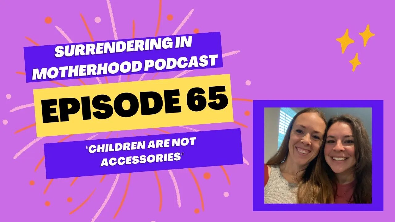 Surrendering In Motherhood Podcast Episode #65: "Children Are Not Accessories"