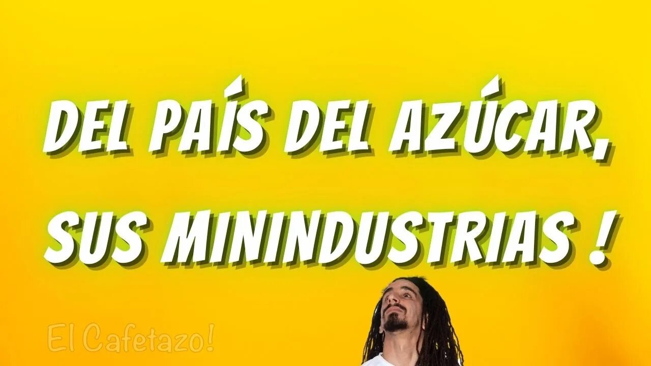 Y del país del azúcar, sus minindustrias.