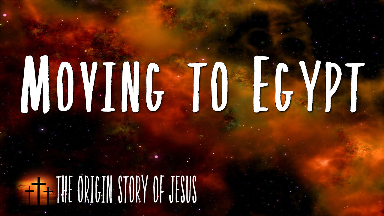 THE ORIGIN STORY OF JESUS Part 11: Moving to Egypt