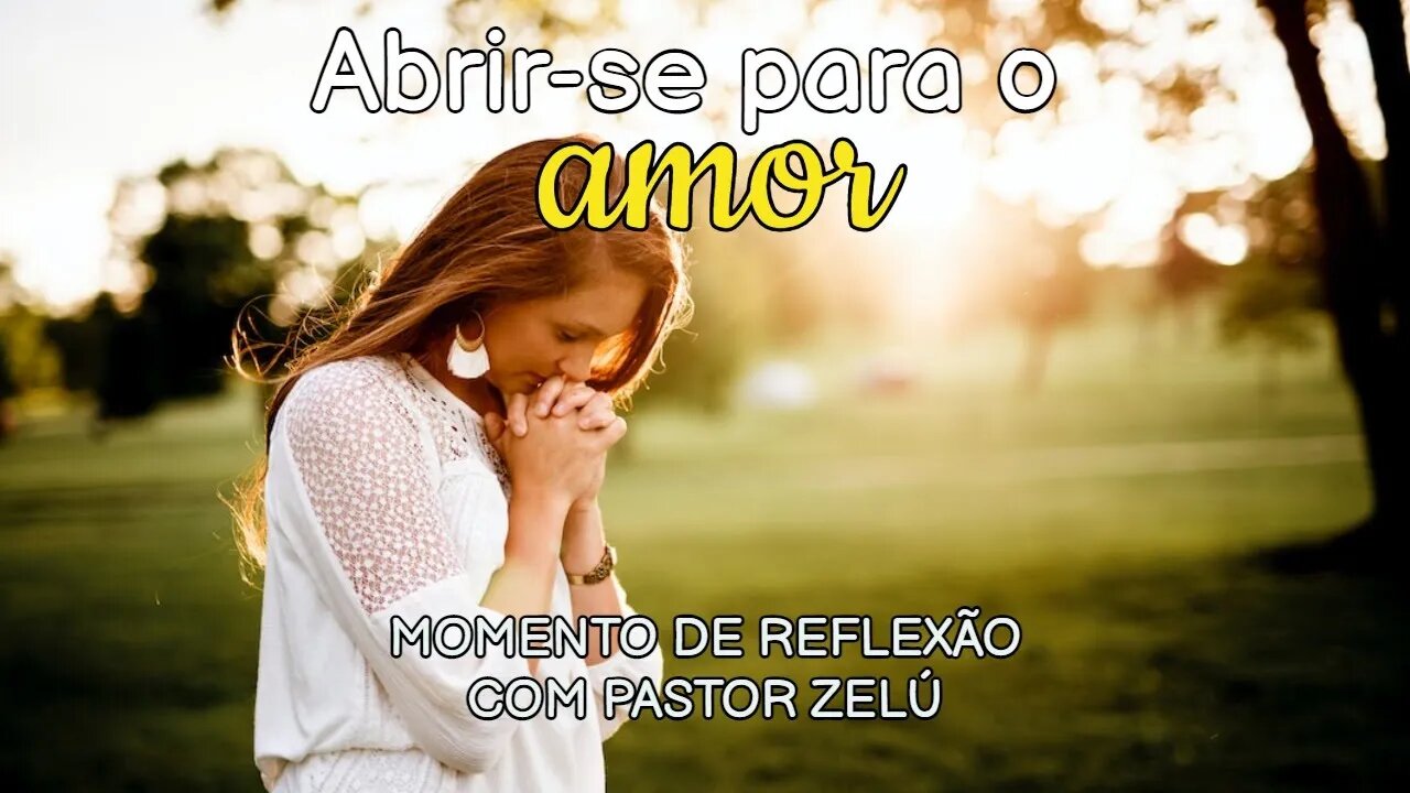 DEVOCIONAL - ABRIR SE PARA O AMOR - MOMENTO DE REFLEXÃO PASTOR ZELÚ