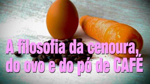 A filosofia da cenoura 🥕, do ovo 🥚 e do pó de café ☕ 😋